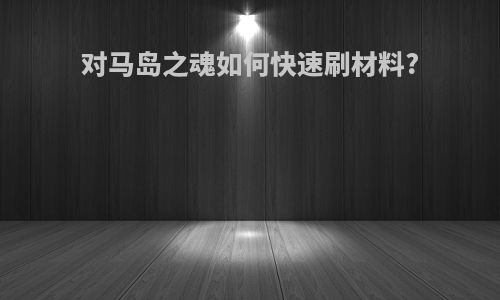 对马岛之魂如何快速刷材料?