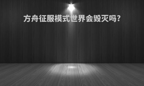 方舟征服模式世界会毁灭吗?