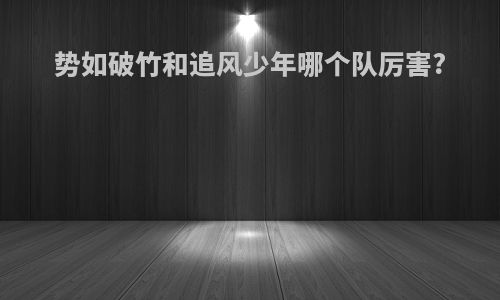 势如破竹和追风少年哪个队厉害?