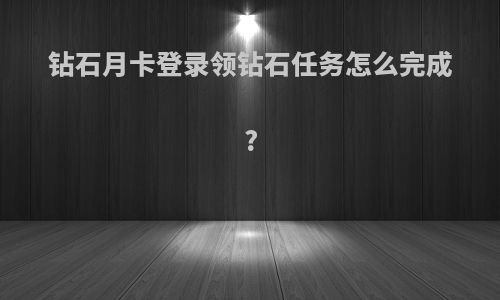 钻石月卡登录领钻石任务怎么完成?