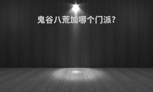 鬼谷八荒加哪个门派?