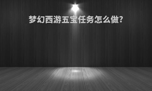 梦幻西游五宝任务怎么做?