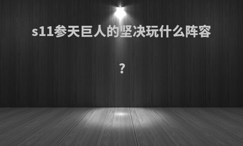 s11参天巨人的坚决玩什么阵容?