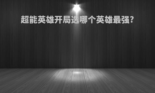 超能英雄开局选哪个英雄最强?