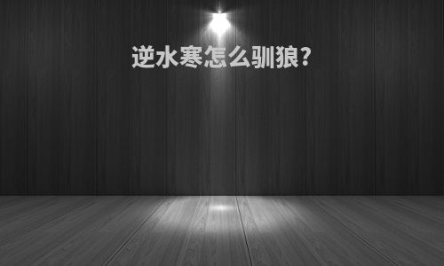 逆水寒怎么驯狼?