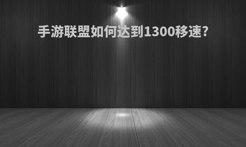 手游联盟如何达到1300移速?