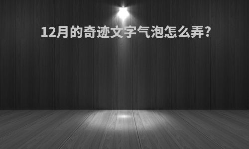 12月的奇迹文字气泡怎么弄?