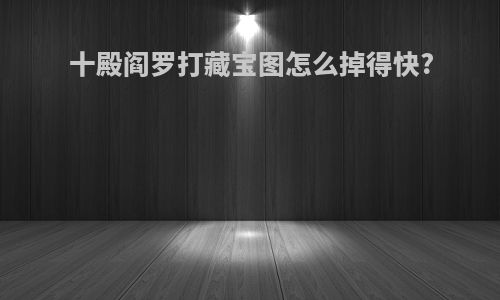十殿阎罗打藏宝图怎么掉得快?