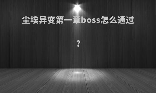 尘埃异变第一章boss怎么通过?