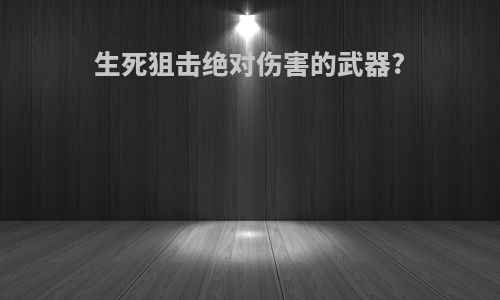 生死狙击绝对伤害的武器?