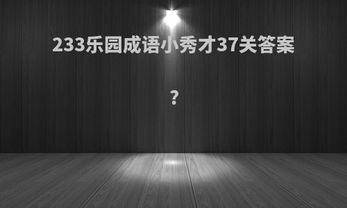 233乐园成语小秀才37关答案?