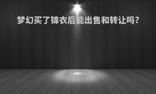 梦幻买了锦衣后能出售和转让吗?