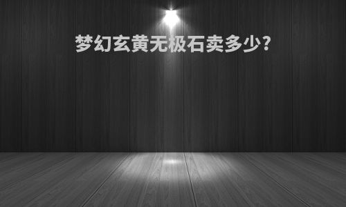 梦幻玄黄无极石卖多少?