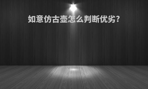 如意仿古壶怎么判断优劣?