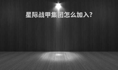 星际战甲集团怎么加入?
