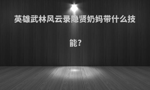 英雄武林风云录隐贤奶妈带什么技能?