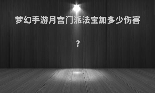 梦幻手游月宫门派法宝加多少伤害?