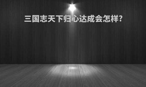 三国志天下归心达成会怎样?