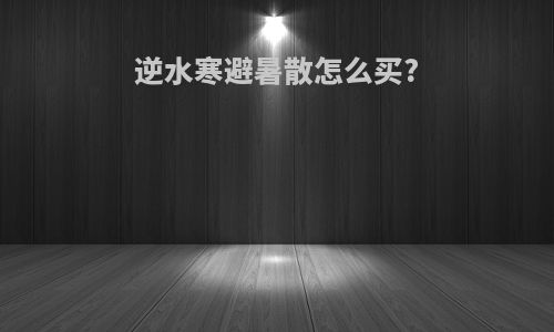 逆水寒避暑散怎么买?