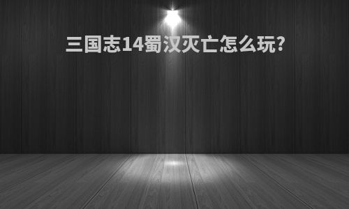 三国志14蜀汉灭亡怎么玩?