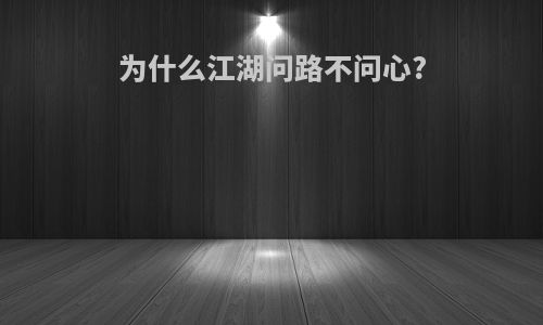 为什么江湖问路不问心?