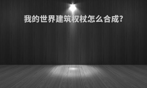 我的世界建筑权杖怎么合成?