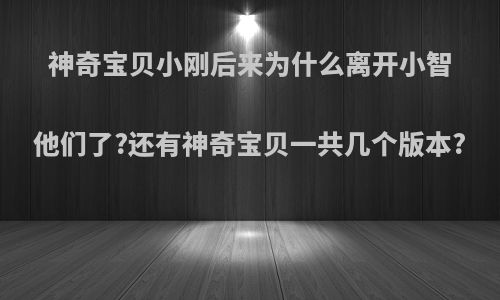 神奇宝贝小刚后来为什么离开小智他们了?还有神奇宝贝一共几个版本?