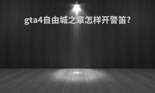 gta4自由城之章怎样开警笛?