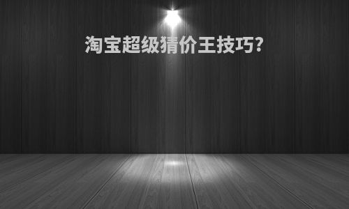 淘宝超级猜价王技巧?