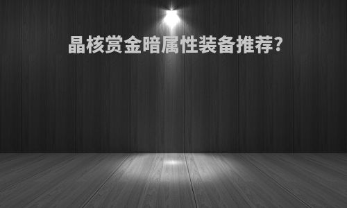 晶核赏金暗属性装备推荐?