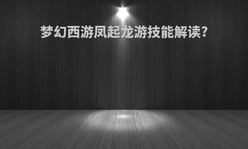 梦幻西游凤起龙游技能解读?
