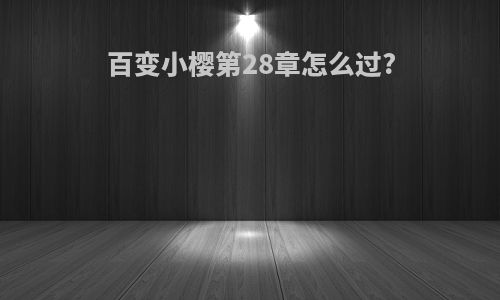 百变小樱第28章怎么过?