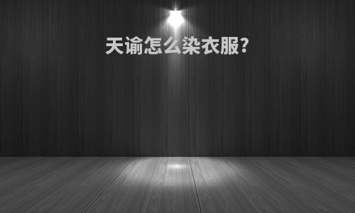 天谕怎么染衣服?