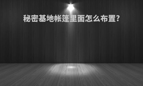 秘密基地帐篷里面怎么布置?