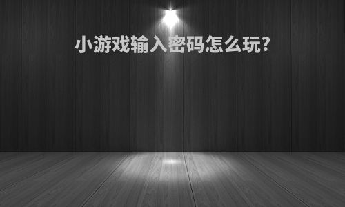 小游戏输入密码怎么玩?
