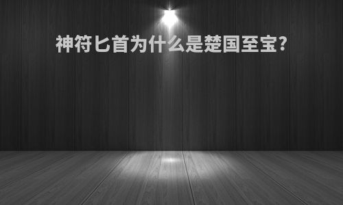 神符匕首为什么是楚国至宝?