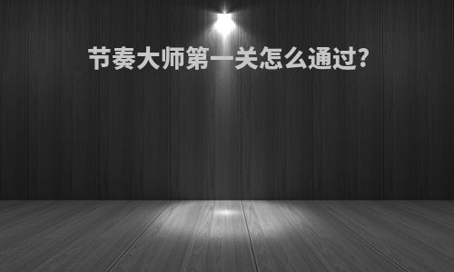 节奏大师第一关怎么通过?