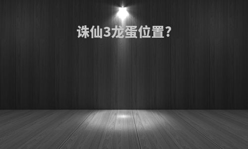 诛仙3龙蛋位置?