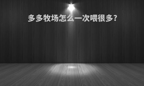 多多牧场怎么一次喂很多?