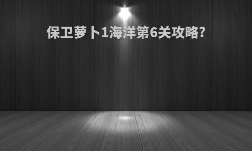 保卫萝卜1海洋第6关攻略?