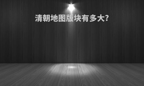 清朝地图版块有多大?