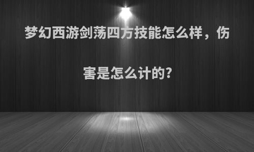 梦幻西游剑荡四方技能怎么样，伤害是怎么计的?