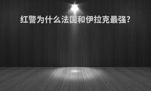 红警为什么法国和伊拉克最强?