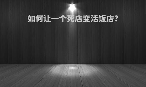 如何让一个死店变活饭店?