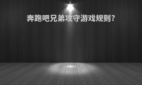 奔跑吧兄弟攻守游戏规则?