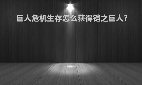 巨人危机生存怎么获得铠之巨人?