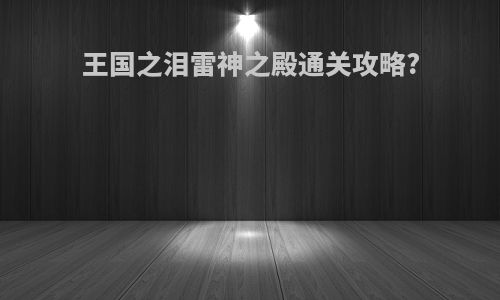 王国之泪雷神之殿通关攻略?