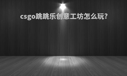 csgo跳跳乐创意工坊怎么玩?