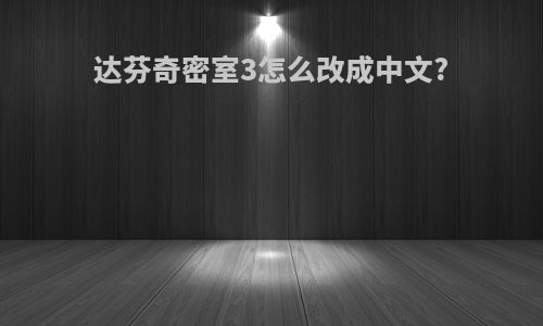 达芬奇密室3怎么改成中文?