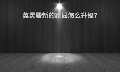 英灵殿新的家园怎么升级?